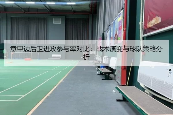 意甲边后卫进攻参与率对比：战术演变与球队策略分析